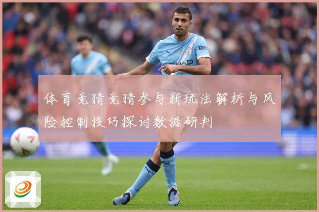 体育竞猜竞猜参与新玩法解析与风险控制技巧探讨数据研判