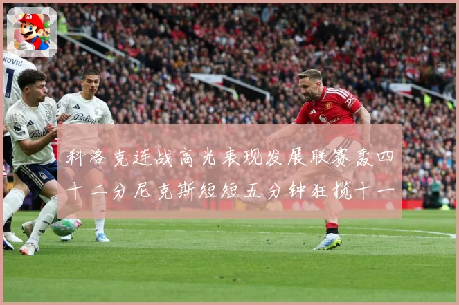 科洛克连战高光表现发展联赛轰四十二分尼克斯短短五分钟狂揽十一分赛场复盘