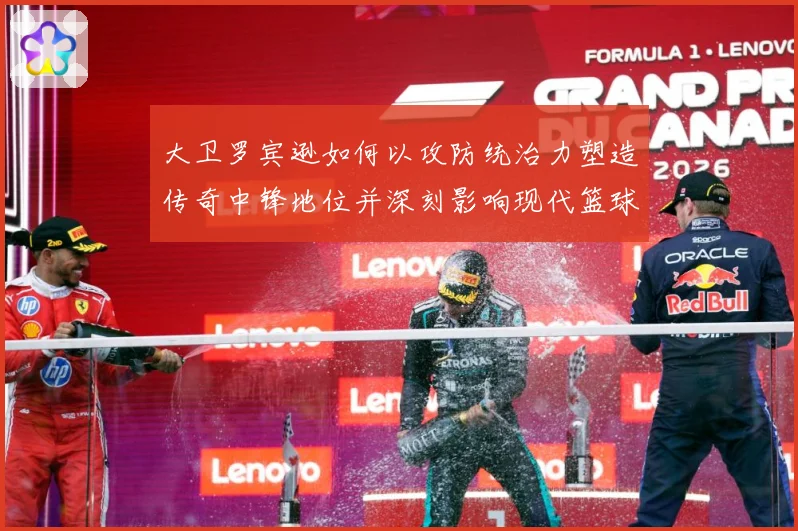 大卫罗宾逊如何以攻防统治力塑造传奇中锋地位并深刻影响现代篮球发展