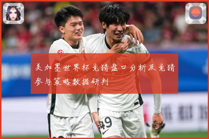 美加墨世界杯竞猜盘口分析及竞猜参与策略数据研判