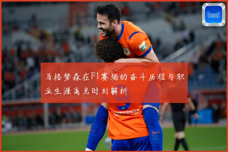 马格努森在F1赛场的奋斗历程与职业生涯高光时刻解析