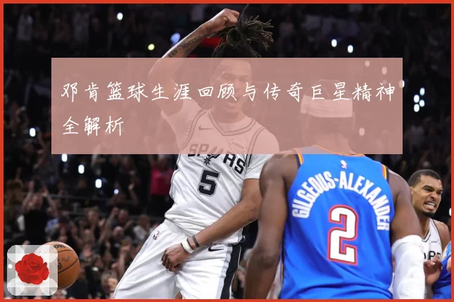 邓肯篮球生涯回顾与传奇巨星精神全解析