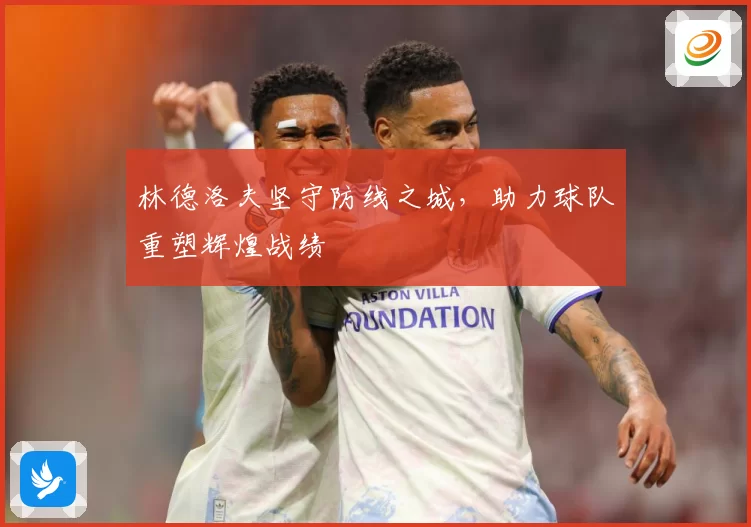 林德洛夫坚守防线之城，助力球队重塑辉煌战绩