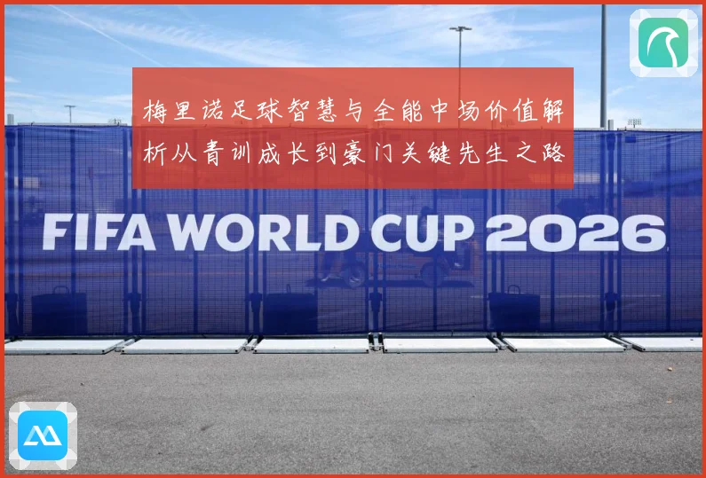 梅里诺足球智慧与全能中场价值解析从青训成长到豪门关键先生之路