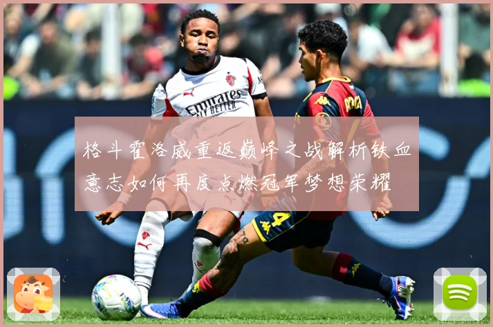 格斗霍洛威重返巅峰之战解析铁血意志如何再度点燃冠军梦想荣耀