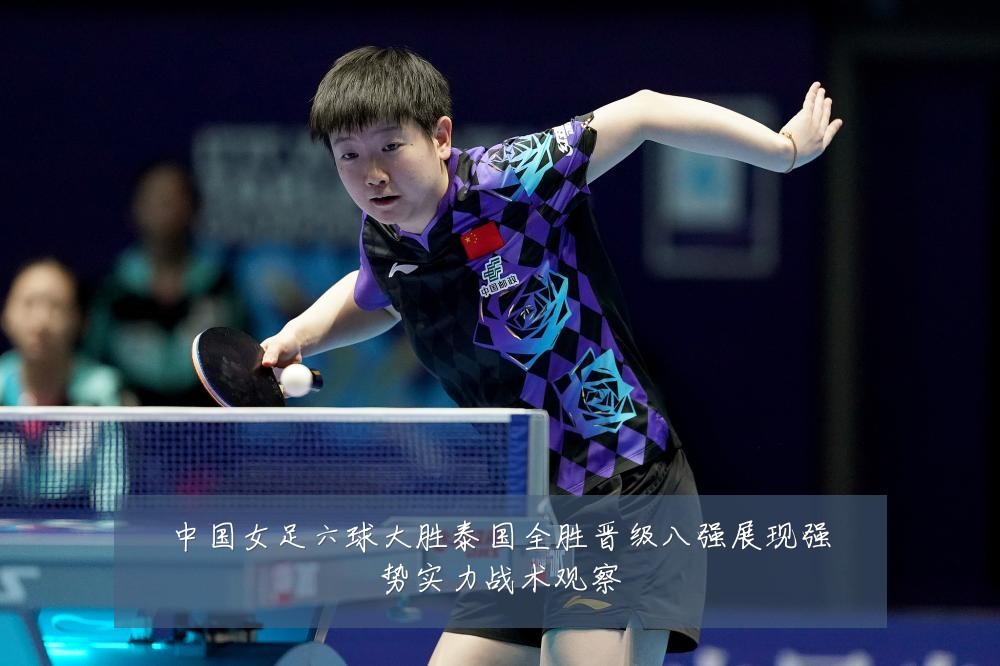 中国女足六球大胜泰国全胜晋级八强展现强势实力战术观察